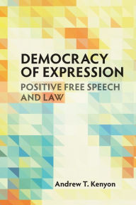 Title: Democracy of Expression: Positive Free Speech and Law, Author: Andrew T. Kenyon