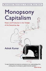 Title: Monopsony Capitalism: Power and Production in the Twilight of the Sweatshop Age, Author: Ashok Kumar