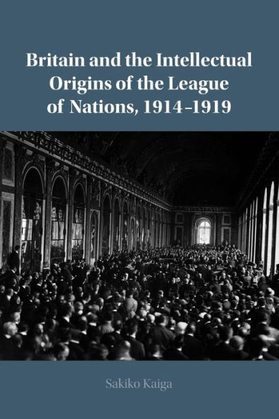 Britain and the Intellectual Origins of League Nations, 1914-1919