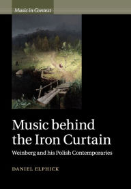 Title: Music behind the Iron Curtain: Weinberg and his Polish Contemporaries, Author: Daniel Elphick