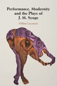 Title: Performance, Modernity and the Plays of J. M. Synge, Author: Hïlïne Lecossois