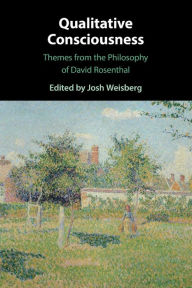 Title: Qualitative Consciousness: Themes from the Philosophy of David Rosenthal, Author: Josh Weisberg