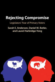 Title: Rejecting Compromise: Legislators' Fear of Primary Voters, Author: Sarah E. Anderson