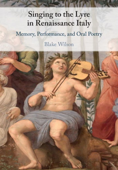 Singing to the Lyre Renaissance Italy: Memory, Performance, and Oral Poetry