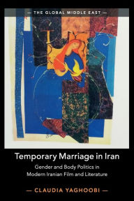 Title: Temporary Marriage in Iran: Gender and Body Politics in Modern Iranian Film and Literature, Author: Claudia Yaghoobi