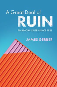 Title: A Great Deal of Ruin: Financial Crises since 1929, Author: James Gerber