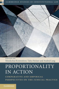 Title: Proportionality in Action: Comparative and Empirical Perspectives on the Judicial Practice, Author: Mordechai Kremnitzer