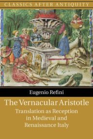 Title: The Vernacular Aristotle: Translation as Reception in Medieval and Renaissance Italy, Author: Eugenio Refini