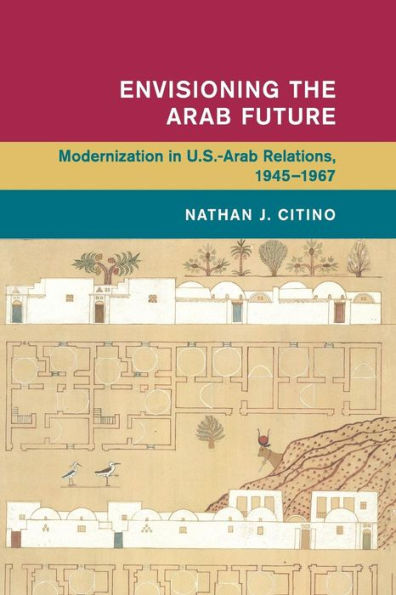 Envisioning the Arab Future: Modernization in US-Arab Relations, 1945-1967