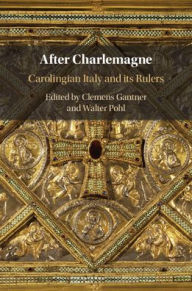 Title: After Charlemagne: Carolingian Italy and its Rulers, Author: Clemens Gantner
