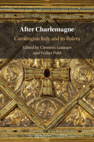 Title: After Charlemagne: Carolingian Italy and its Rulers, Author: Clemens Gantner