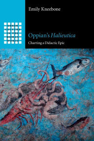 Title: Oppian's Halieutica: Charting a Didactic Epic, Author: Emily Kneebone