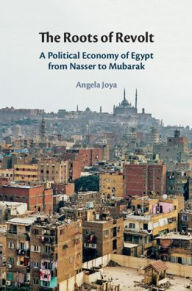 Title: The Roots of Revolt: A Political Economy of Egypt from Nasser to Mubarak, Author: Angela Joya