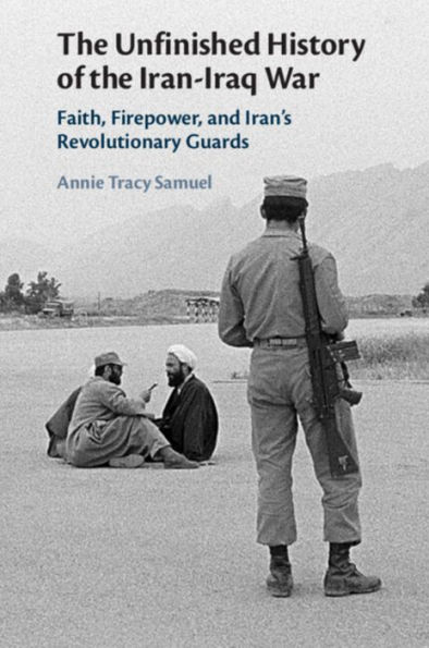 the Unfinished History of Iran-Iraq War: Faith, Firepower, and Iran's Revolutionary Guards