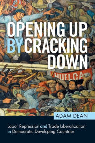 Title: Opening Up by Cracking Down: Labor Repression and Trade Liberalization in Democratic Developing Countries, Author: Adam Dean