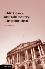 Title: Public Finance and Parliamentary Constitutionalism, Author: Will Bateman