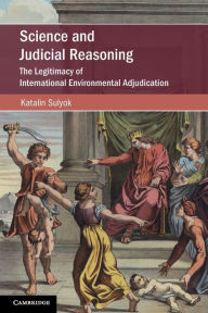 Title: Science and Judicial Reasoning: The Legitimacy of International Environmental Adjudication, Author: Katalin Sulyok