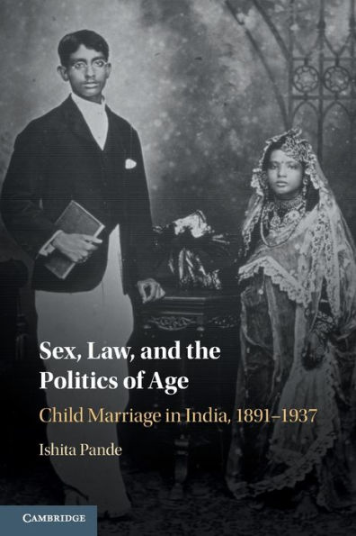 Sex, Law, and the Politics of Age: Child Marriage India, 1891-1937