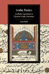 Title: Arabic Poetics: Aesthetic Experience in Classical Arabic Literature, Author: Lara Harb