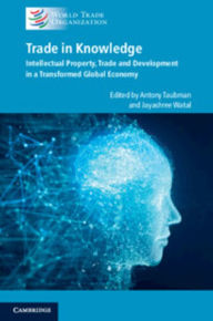 Title: Trade in Knowledge: Intellectual Property, Trade and Development in a Transformed Global Economy, Author: Antony Taubman