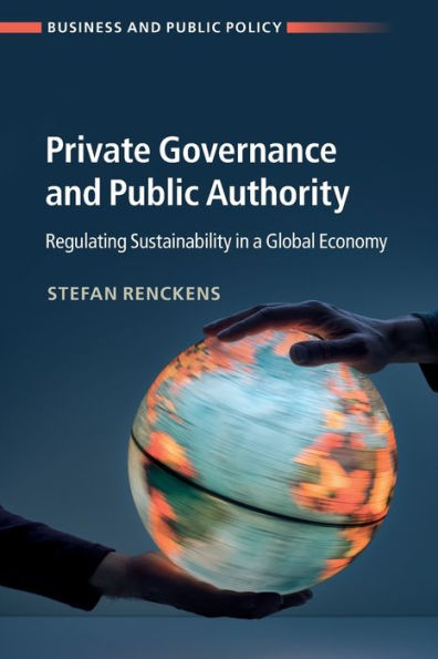 Private Governance and Public Authority: Regulating Sustainability a Global Economy