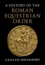 Title: A History of the Roman Equestrian Order, Author: Caillan Davenport