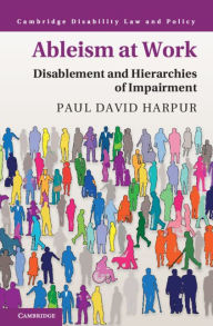 Title: Ableism at Work: Disablement and Hierarchies of Impairment, Author: Paul David Harpur