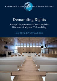 Title: Demanding Rights: Europe's Supranational Courts and the Dilemma of Migrant Vulnerability, Author: Moritz Baumgärtel