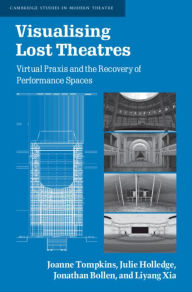Title: Visualising Lost Theatres: Virtual Praxis and the Recovery of Performance Spaces, Author: Joanne Tompkins