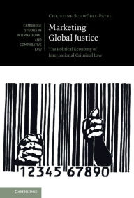 Title: Marketing Global Justice: The Political Economy of International Criminal Law, Author: Christine Schwöbel-Patel