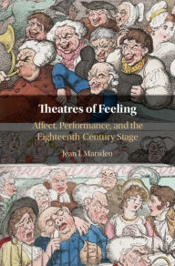 Title: Theatres of Feeling: Affect, Performance, and the Eighteenth-Century Stage, Author: Jean I. Marsden