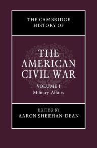 Title: The Cambridge History of the American Civil War: Volume 1, Military Affairs, Author: Aaron Sheehan-Dean