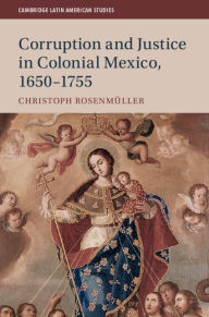 Title: Corruption and Justice in Colonial Mexico, 1650-1755, Author: Christoph Rosenmüller
