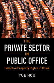 Title: The Private Sector in Public Office: Selective Property Rights in China, Author: Yue Hou