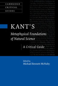 Title: Kant's Metaphysical Foundations of Natural Science: A Critical Guide, Author: Michael Bennett McNulty