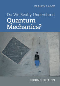 Title: Do We Really Understand Quantum Mechanics?, Author: Franck Laloë