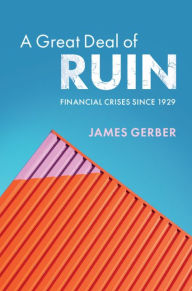Title: A Great Deal of Ruin: Financial Crises since 1929, Author: James Gerber