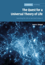 Title: The Quest for a Universal Theory of Life: Searching for Life As We Don't Know It, Author: Carol E. Cleland