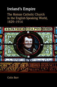 Title: Ireland's Empire: The Roman Catholic Church in the English-Speaking World, 1829-1914, Author: Colin Barr