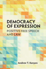 Title: Democracy of Expression: Positive Free Speech and Law, Author: Andrew T. Kenyon