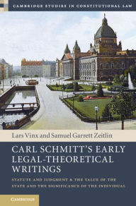 Title: Carl Schmitt's Early Legal-Theoretical Writings: Statute and Judgment and the Value of the State and the Significance of the Individual, Author: Lars Vinx