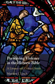 Title: Portraying Violence in the Hebrew Bible: A Literary and Cultural Study, Author: Matthew J. Lynch