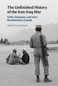 Title: The Unfinished History of the Iran-Iraq War: Faith, Firepower, and Iran's Revolutionary Guards, Author: Annie Tracy Samuel