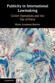 Title: Publicity in International Lawmaking: Covert Operations and the Use of Force, Author: Marie Aronsson-Storrier