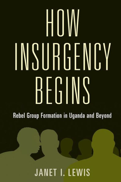 How Insurgency Begins: Rebel Group Formation Uganda and Beyond