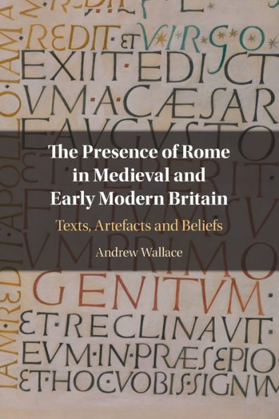 The Presence of Rome Medieval and Early Modern Britain: Texts, Artefacts Beliefs