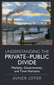 Title: Understanding the Private-Public Divide: Markets, Governments, and Time Horizons, Author: Avner Offer