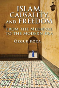 Download free e books in pdf format Islam, Causality, and Freedom: From the Medieval to the Modern Era 9781108791977