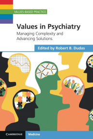 Title: Values in Psychiatry: Managing Complexity and Advancing Solutions, Author: Robert B. Dudas