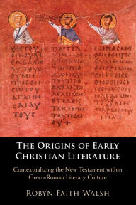 Google book downloade The Origins of Early Christian Literature: Contextualizing the New Testament within Greco-Roman Literary Culture RTF CHM DJVU (English literature) 9781108793131 by Robyn Faith Walsh, Robyn Faith Walsh